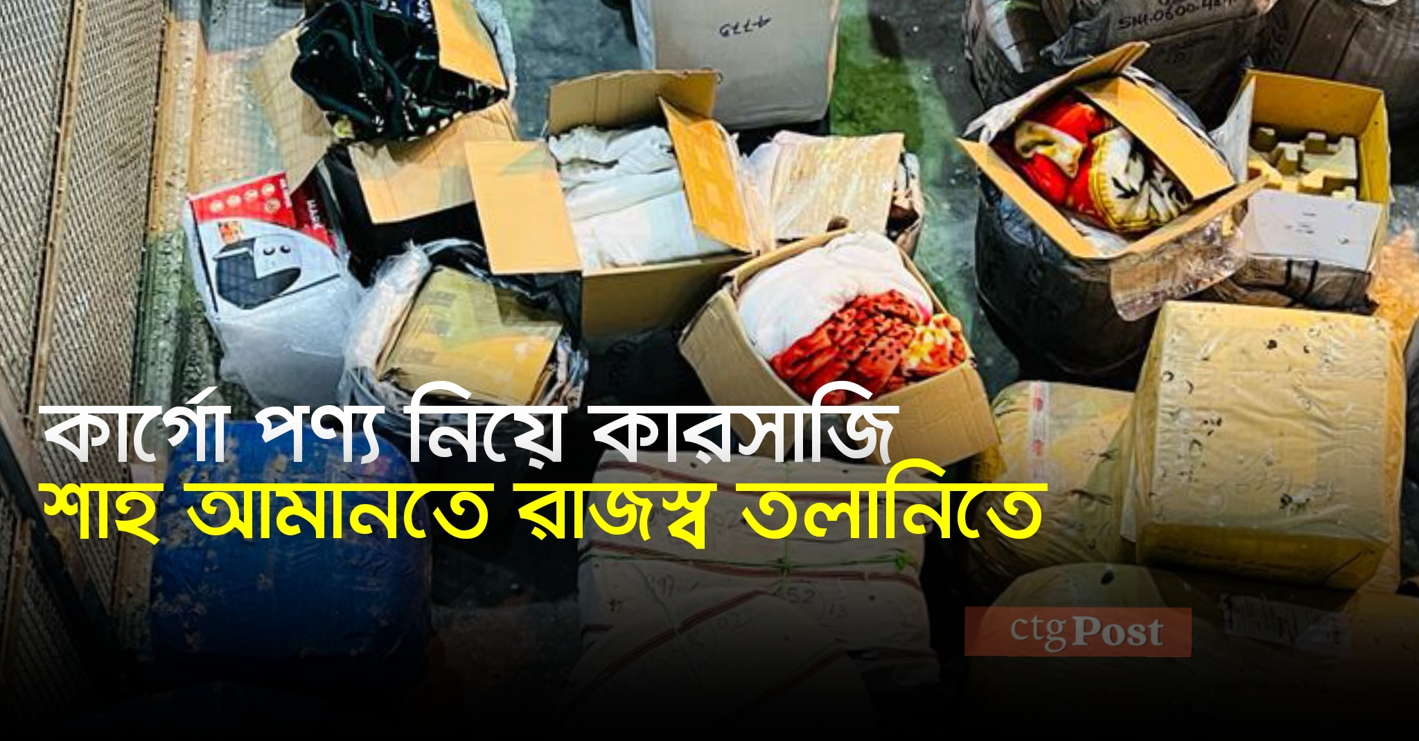 কার্গো পণ্য নিয়ে কারসাজি,শাহ আমানতে রাজস্ব তলানিতে