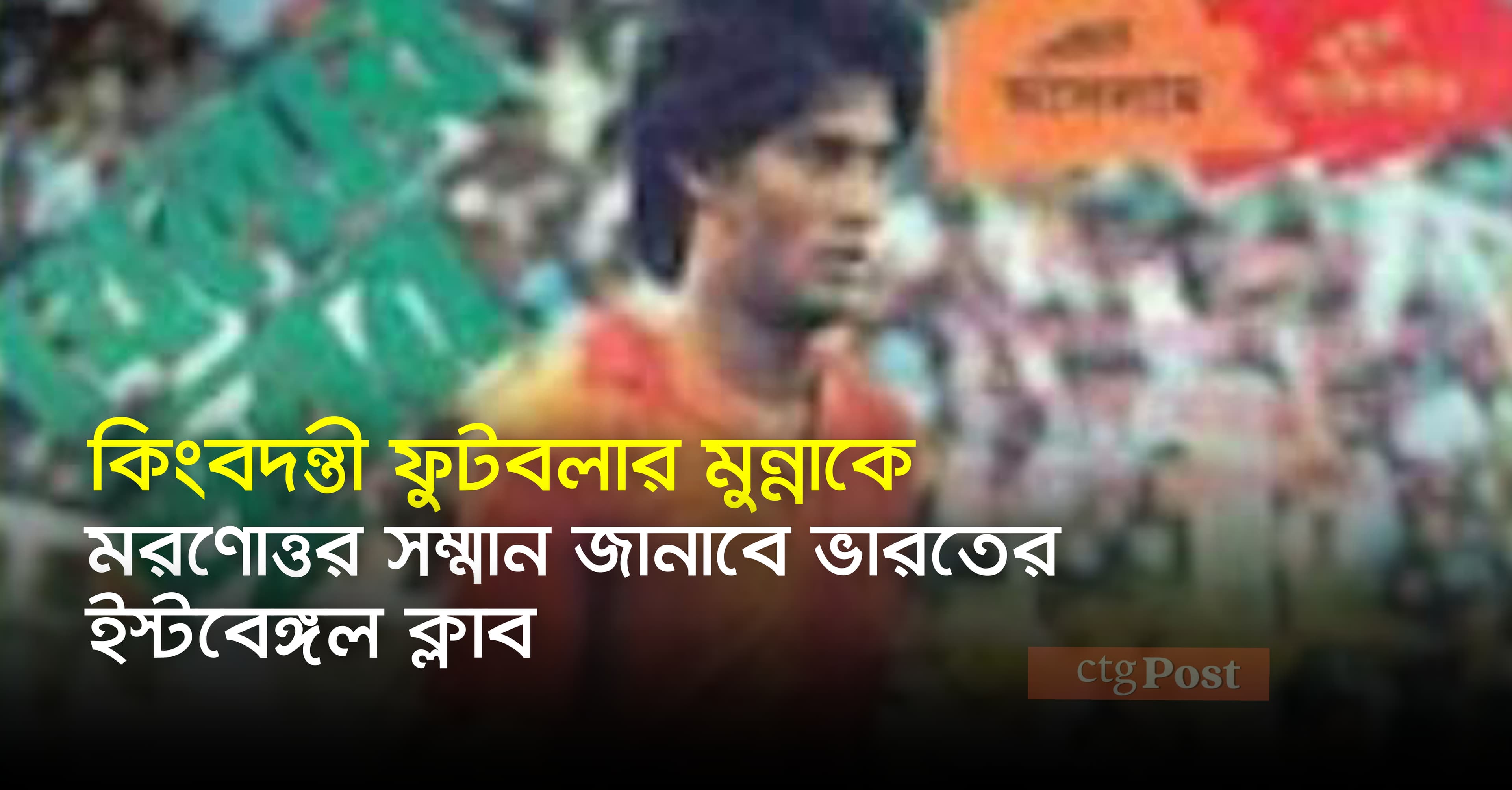 বাংলাদেশের কিংবদন্তী ফুটবল প্লেয়ার মুন্নাকে মরণোত্তর সম্মান জানাবে ভারতের ইস্টবেঙ্গল ক্লাব