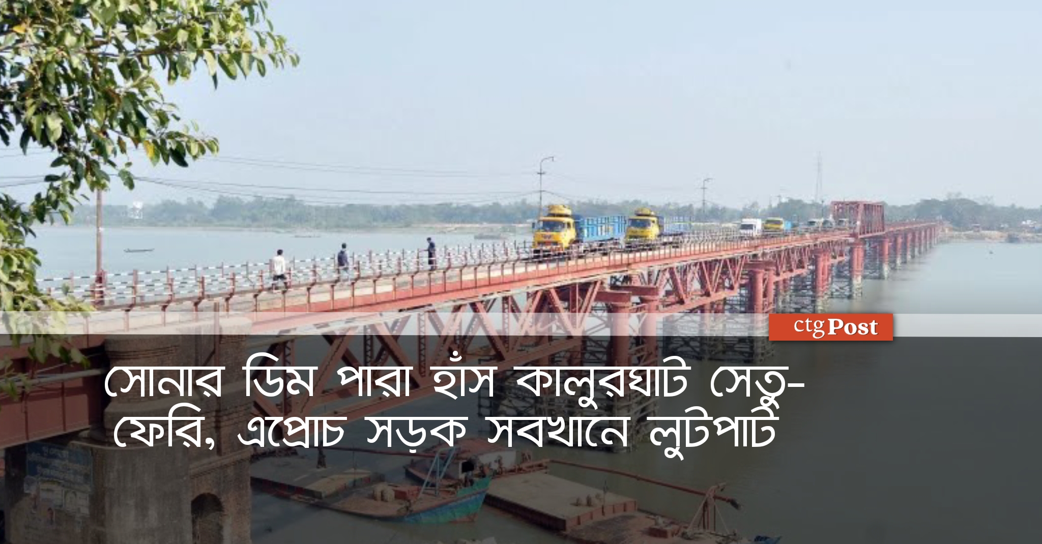 সোনার ডিম পারা হাঁস কালুরঘাট সেতু- ফেরি, এপ্রোচ সড়ক সবখানে লুটপাট 