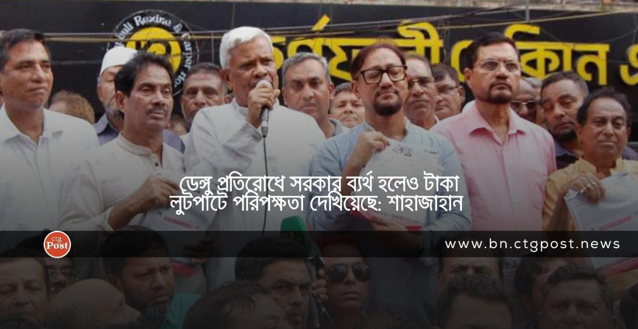 ডেঙ্গু প্রতিরোধে সরকার ব্যর্থ হলেও টাকা লুটপাটে পরিপক্ষতা দেখিয়েছে : মোহাম্মদ শাহাজাহান