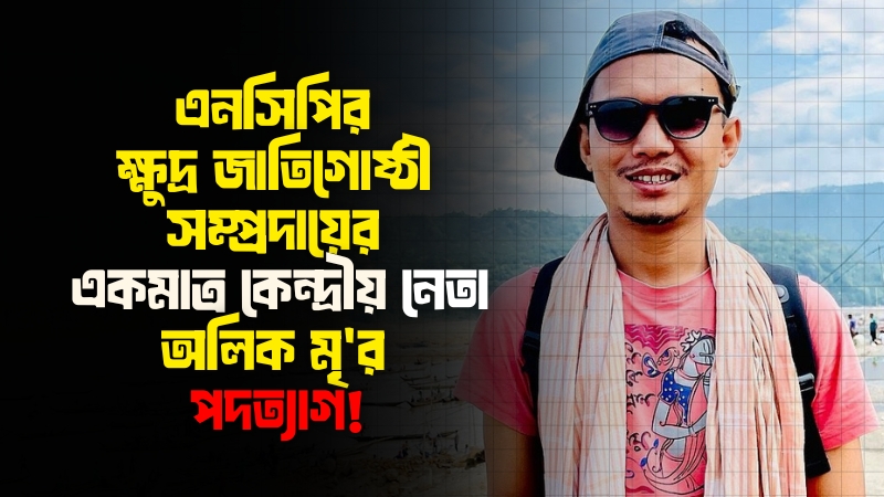 খাগড়াছড়ির ঘটনায় দলের নির্বিকার ভূমিকার প্রশ্ন তুলে পদত্যাগ করেছেন এনসিপির নেতা অলিক মৃ