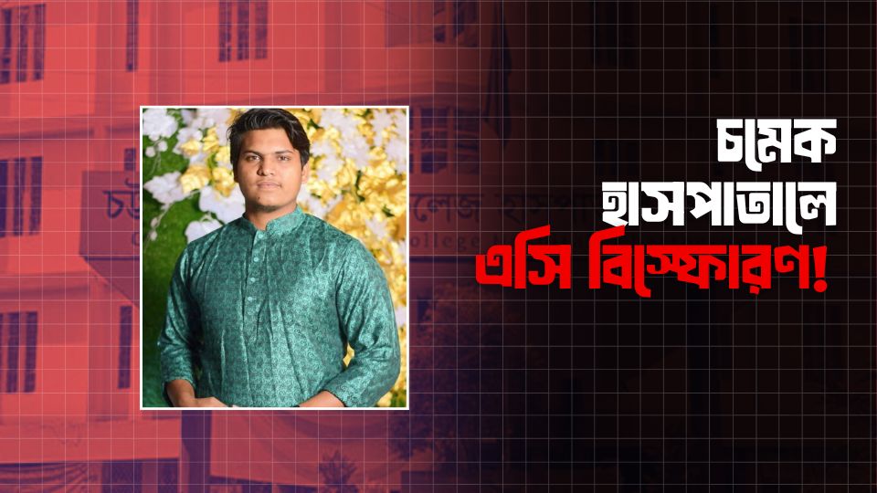 চট্টগ্রাম মেডিকেলে এসি বিস্ফোরণে পতেঙ্গার যুবকের মৃত্যু, দগ্ধ আরও দুইজন