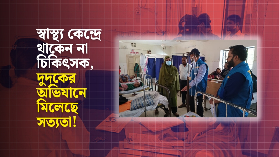 রাঙামাটির লংগদু’য় স্বাস্থ্যসেবার বেহালদশা: ব্যাপক অনিয়ম দূর্নীতির অভিযোগে দুদকের অভিযান 